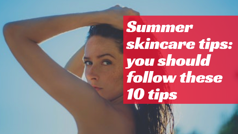 Summer skincare tips: you should follow these 10 tips