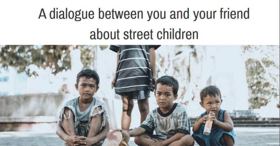 A dialogue between you and your friend about street children