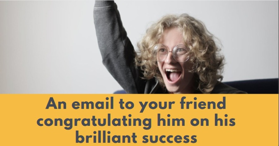 An email to your friend congratulating him on his brilliant success