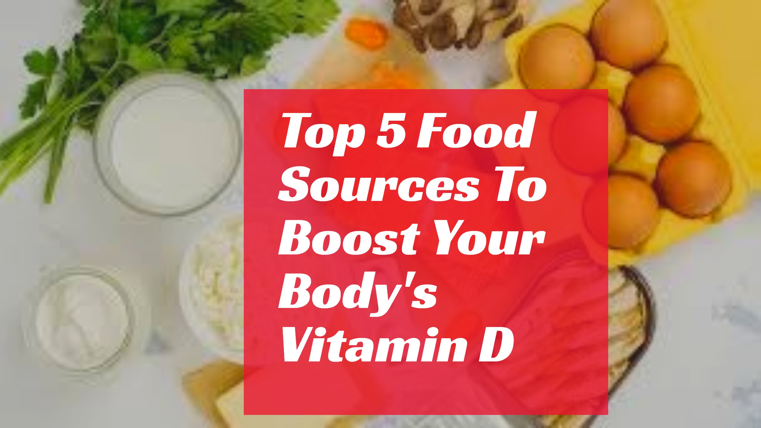 Top 5 Food Sources To Boost Your Body’s Vitamin D