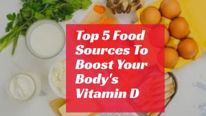 Top 5 Food Sources To Boost Your Body's Vitamin D