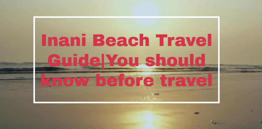 Inani Beach Travel Guide|You should know before travel