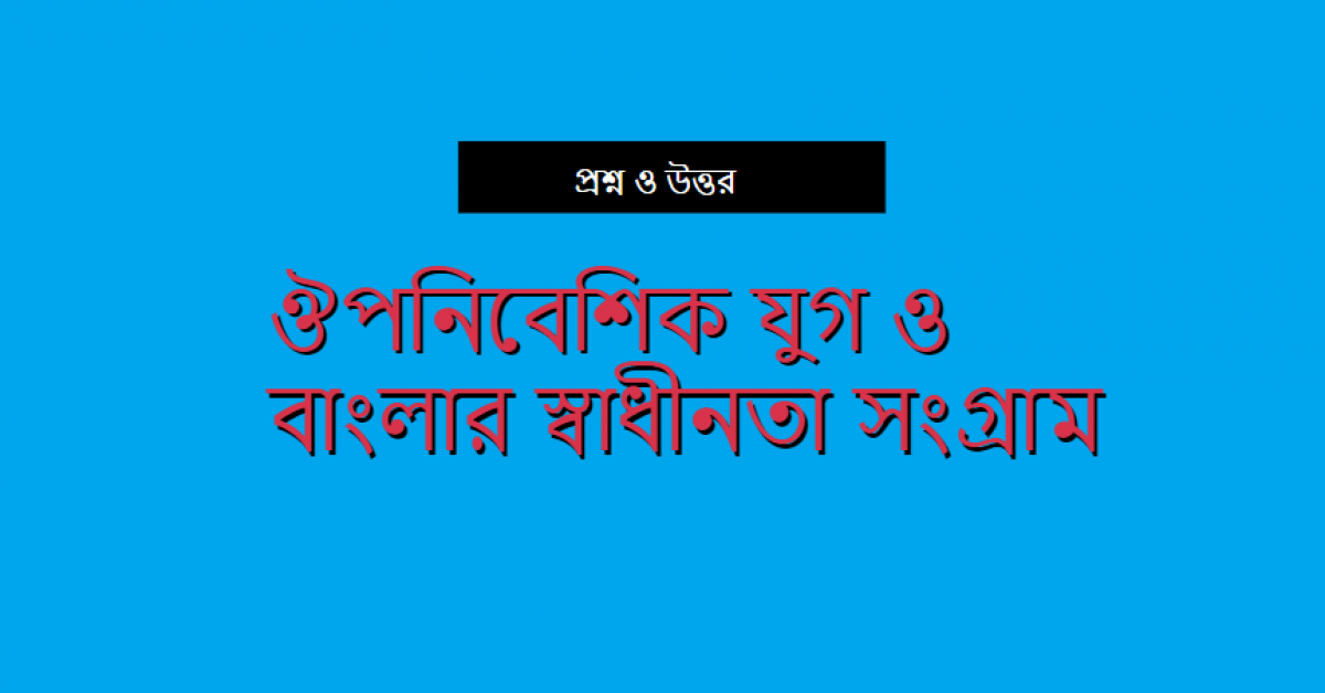 ঔপনিবেশিক যুগ ও বাংলার স্বাধীনতা সংগ্রাম নিয়ে প্রশ্ন ও উত্তর