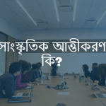 সাংস্কৃতিক আত্তীকরণ কেন ঘটে/ সাংস্কৃতিক আত্তীকরণ কি?
