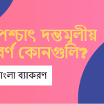 পশ্চাৎ দন্তমূলীয় বর্ণ কোনগুলি?