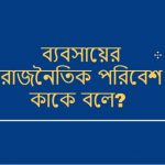 ব্যবসায়ের রাজনৈতিক পরিবেশ কাকে বলে রাজনৈতিক পরিবেশ কি