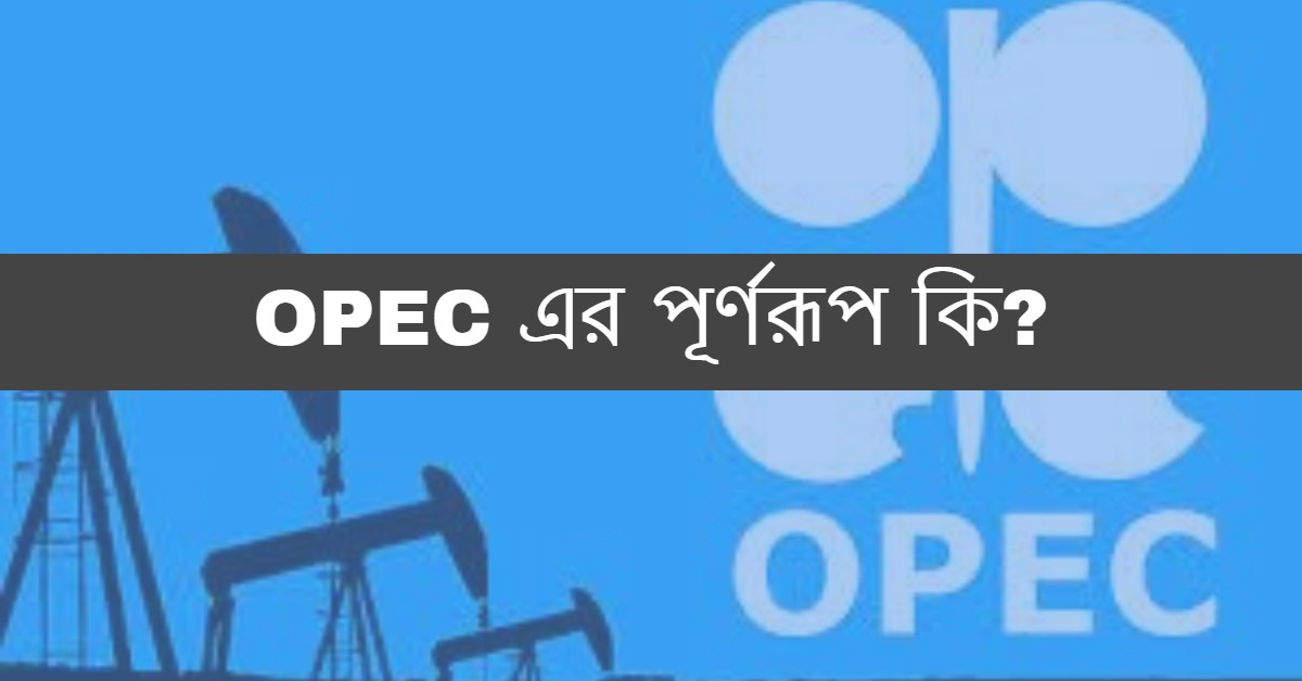 OPEC এর পূর্ণরূপ কি? ওপেক এর সদর দপ্তর কোথায়?