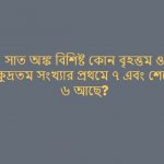সাত অঙ্ক বিশিষ্ট কোন বৃহত্তম ও ক্ষুদ্রতম সংখ্যার প্রথমে ৭ এবং শেষে ৬ আছে