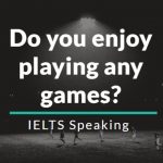 Do you enjoy playing any games IELTS Speaking