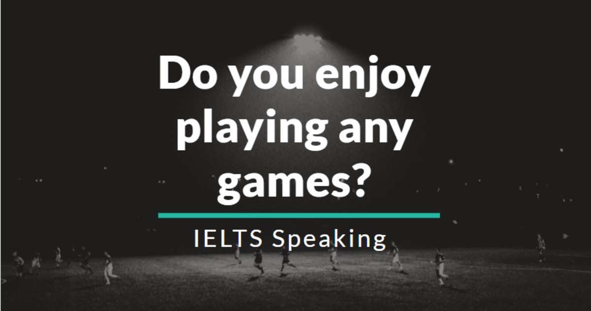 Do you enjoy playing any games IELTS Speaking