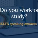 Do you work or study IELTS speaking answers