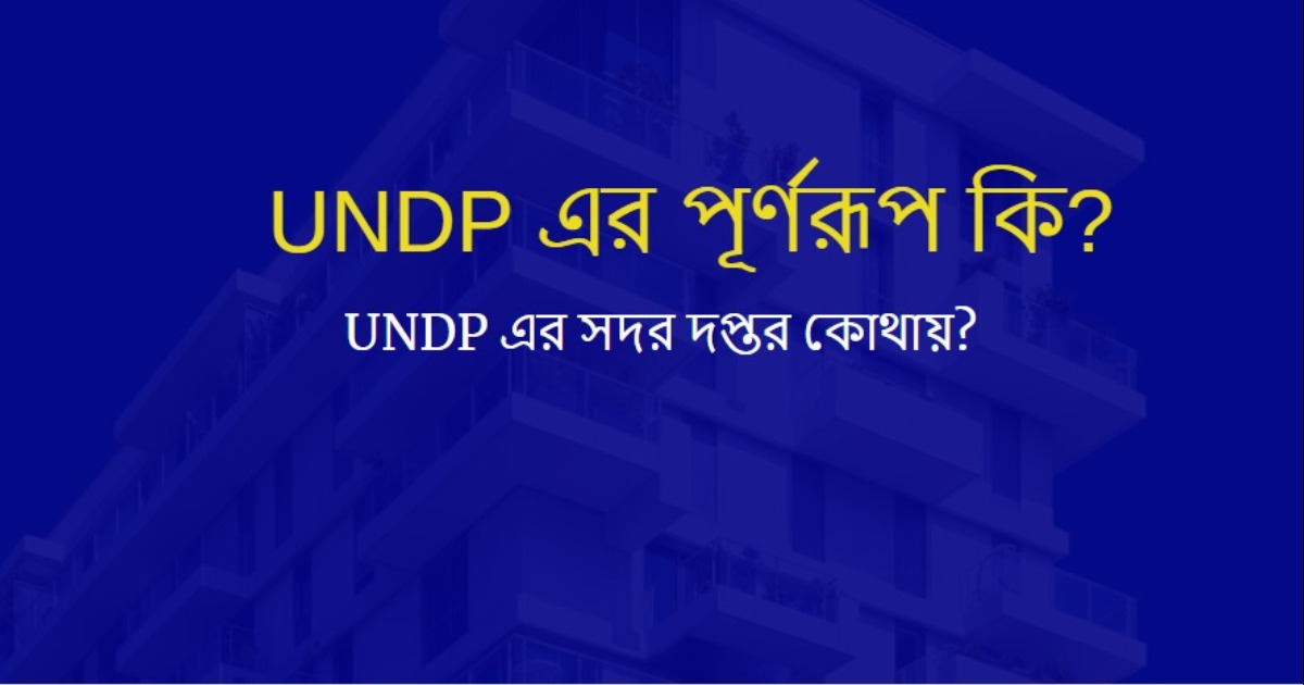 UNDP এর পূর্ণরূপ কি? UNDP এর সদর দপ্তর কোথায়?