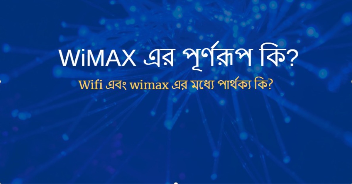WiMAX এর পূর্ণরূপ কি? ওয়াইম্যাক্স প্রযুক্তি কি ব্যাখ্যা কর?
