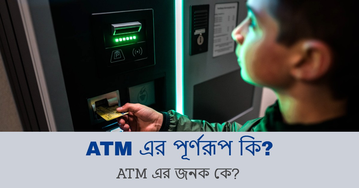 ATM এর পূর্ণরূপ কি? ATM এর জনক কে?