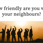 How friendly are you with your neighbours