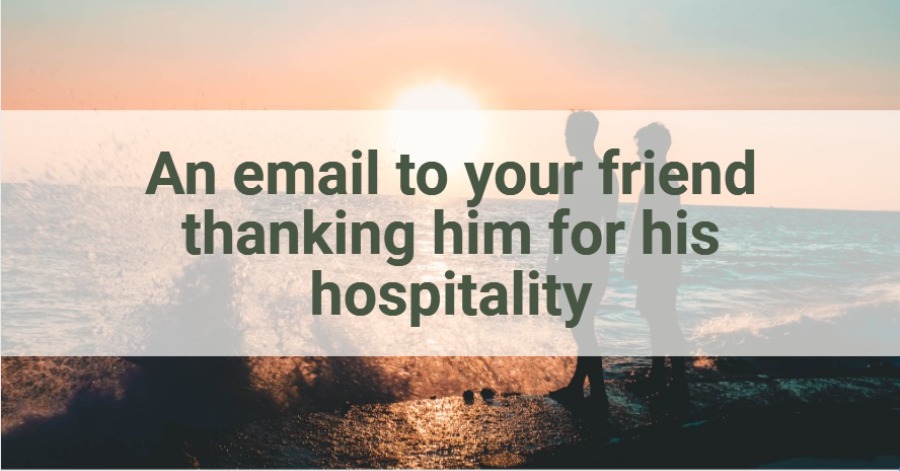 An email to your friend thanking him for his hospitality