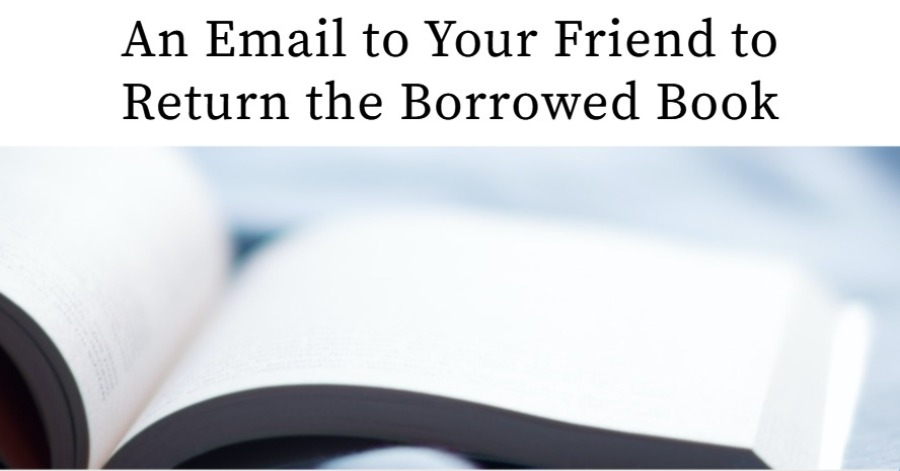 Write an email to your friend requesting him to return the book borrowed from you