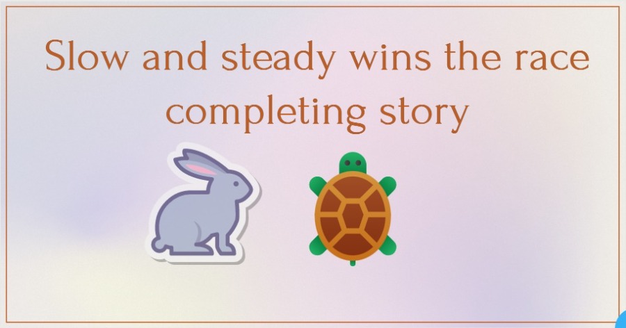 Slow and steady wins the race completing story | Completing Story: Slow and steady wins the race