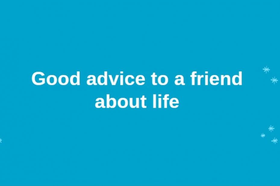 Good advice to a friend about life