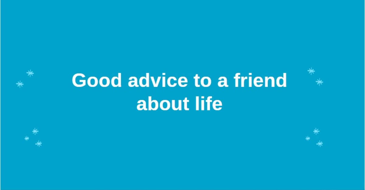 Good advice to a friend about life