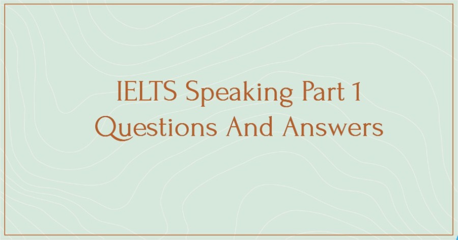 IELTS Speaking Part 1 Questions And Answers